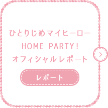 「ひとりじめマイヒーロー HOME PARTY!」オフィシャルレポート